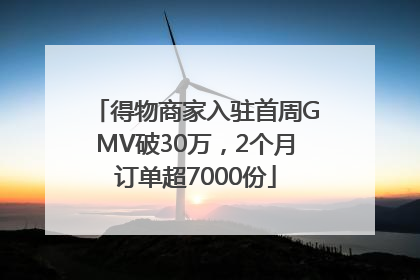 得物商家入驻首周GMV破30万，2个月订单超7000份
