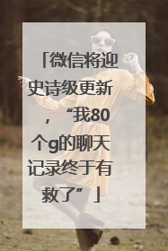 微信将迎史诗级更新，“我80个g的聊天记录终于有救了”