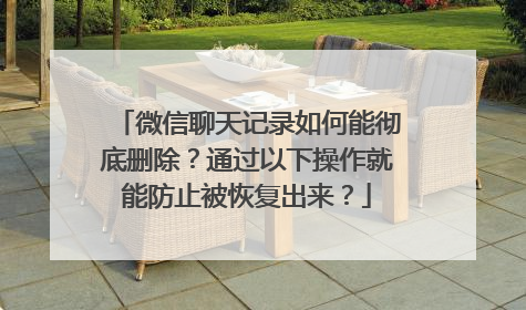 微信聊天记录如何能彻底删除？通过以下操作就能防止被恢复出来？