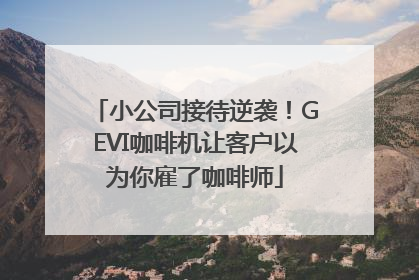 小公司接待逆袭！GEVI咖啡机让客户以为你雇了咖啡师