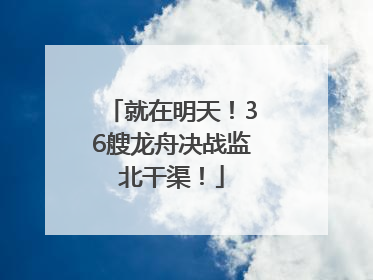 就在明天！36艘龙舟决战监北干渠！
