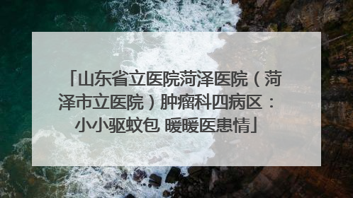 山东省立医院菏泽医院（菏泽市立医院）肿瘤科四病区：小小驱蚊包 暖暖医患情