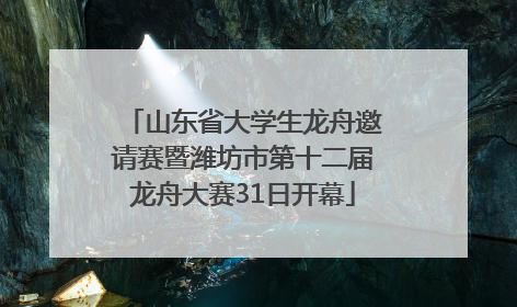 山东省大学生龙舟邀请赛暨潍坊市第十二届龙舟大赛31日开幕