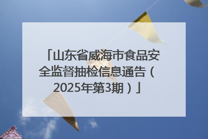 山东省威海市食品安全监督抽检信息通告（2025年第3期）