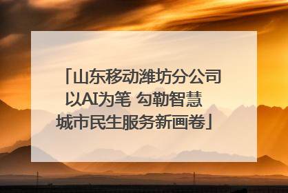 山东移动潍坊分公司以AI为笔 勾勒智慧城市民生服务新画卷