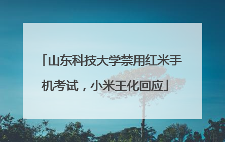 山东科技大学禁用红米手机考试，小米王化回应
