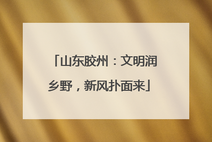 山东胶州：文明润乡野，新风扑面来