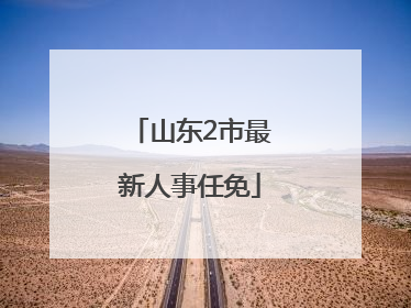 山东2市最新人事任免