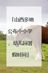 山西多地公布中小学、幼儿园暑假时间