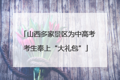 山西多家景区为中高考考生奉上“大礼包”