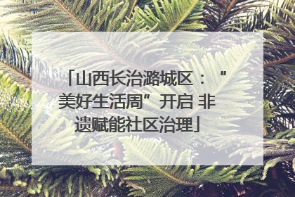 山西长治潞城区：“美好生活周”开启 非遗赋能社区治理