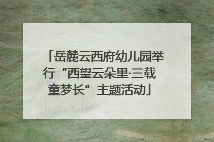 岳麓云西府幼儿园举行“西望云朵里·三载童梦长”主题活动
