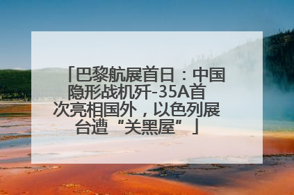 巴黎航展首日：中国隐形战机歼-35A首次亮相国外，以色列展台遭“关黑屋”
