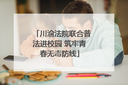 川渝法院联合普法进校园 筑牢青春无毒防线