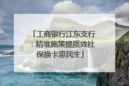 工商银行江东支行：精准施策提质效社保换卡惠民生