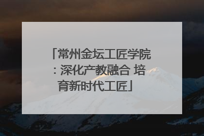 常州金坛工匠学院：深化产教融合 培育新时代工匠