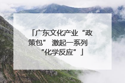 广东文化产业“政策包” 激起一系列“化学反应”