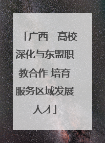 广西一高校深化与东盟职教合作 培育服务区域发展人才