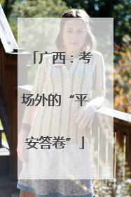 广西：考场外的“平安答卷”