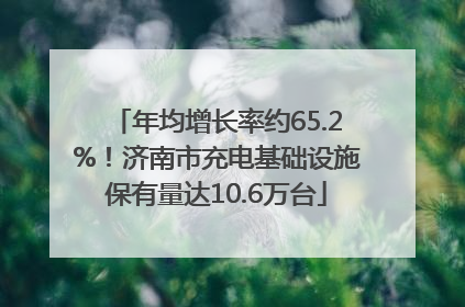年均增长率约65.2%！济南市充电基础设施保有量达10.6万台