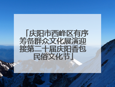 庆阳市西峰区有序筹备群众文化展演迎接第二十届庆阳香包民俗文化节