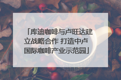 库迪咖啡与卢旺达建立战略合作 打造中卢国际咖啡产业示范园