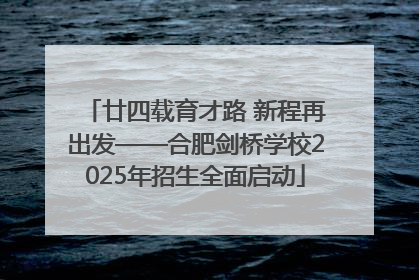 廿四载育才路 新程再出发——合肥剑桥学校2025年招生全面启动