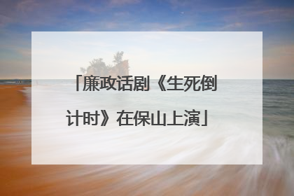 廉政话剧《生死倒计时》在保山上演