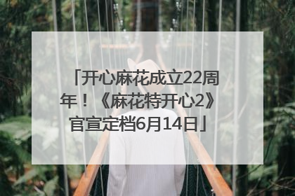 开心麻花成立22周年！《麻花特开心2》官宣定档6月14日