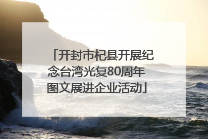 开封市杞县开展纪念台湾光复80周年图文展进企业活动