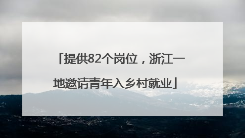 提供82个岗位，浙江一地邀请青年入乡村就业