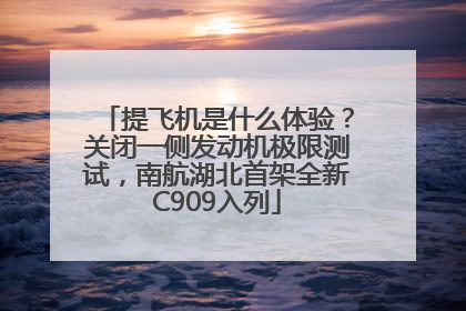提飞机是什么体验？关闭一侧发动机极限测试，南航湖北首架全新C909入列