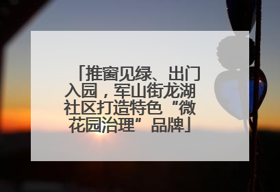推窗见绿、出门入园，军山街龙湖社区打造特色“微花园治理”品牌