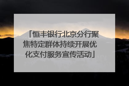 恒丰银行北京分行聚焦特定群体持续开展优化支付服务宣传活动
