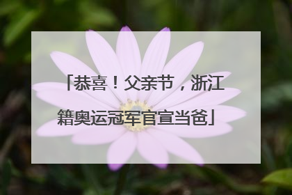 恭喜！父亲节，浙江籍奥运冠军官宣当爸