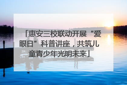 惠安三校联动开展“爱眼日”科普讲座，共筑儿童青少年光明未来
