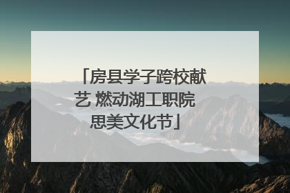 房县学子跨校献艺 燃动湖工职院思美文化节