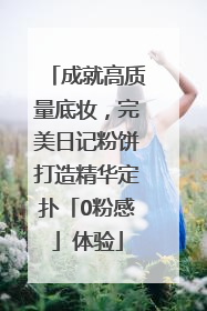 成就高质量底妆，完美日记粉饼打造精华定扑「0粉感」体验