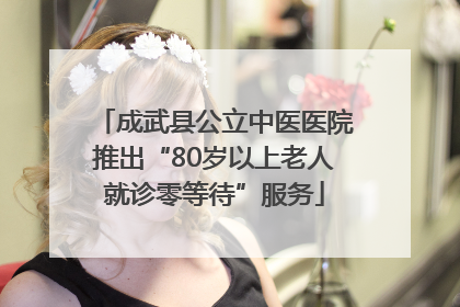 成武县公立中医医院推出“80岁以上老人就诊零等待”服务