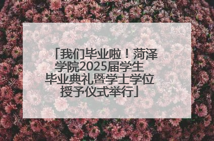 我们毕业啦！菏泽学院2025届学生毕业典礼暨学士学位授予仪式举行
