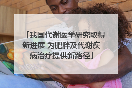 我国代谢医学研究取得新进展 为肥胖及代谢疾病治疗提供新路径
