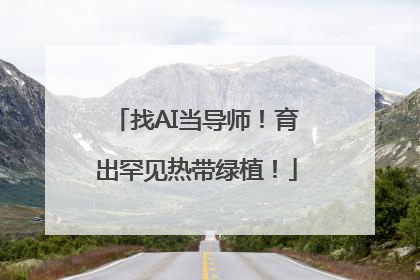 找AI当导师！育出罕见热带绿植！