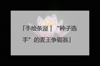 手绘条漫｜“种子选手”的麦王争霸赛