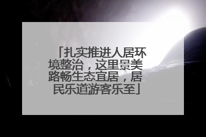 扎实推进人居环境整治，这里景美路畅生态宜居，居民乐道游客乐至