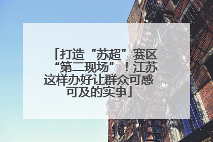 打造“苏超”赛区“第二现场”！江苏这样办好让群众可感可及的实事