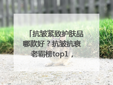 抗皱紧致护肤品哪款好？抗皱抗衰老霸榜top1，国货抗皱第一名