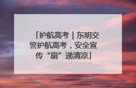 护航高考｜东明交警护航高考，安全宣传“扇”递清凉