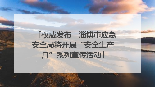 权威发布｜淄博市应急安全局将开展“安全生产月”系列宣传活动
