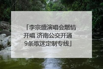 李宗盛演唱会燃情开唱 济南公交开通9条歌迷定制专线