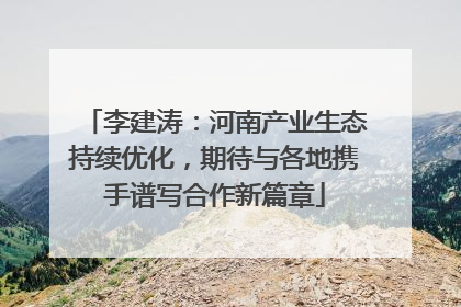 李建涛：河南产业生态持续优化，期待与各地携手谱写合作新篇章